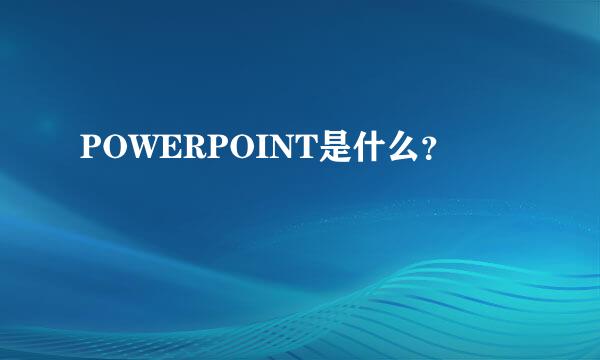 POWERPOINT是什么？