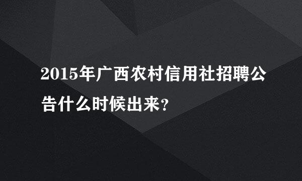 2015年广西农村信用社招聘公告什么时候出来？