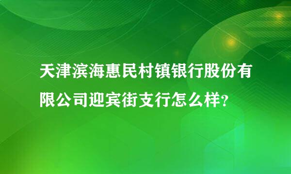 天津滨海惠民村镇银行股份有限公司迎宾街支行怎么样？