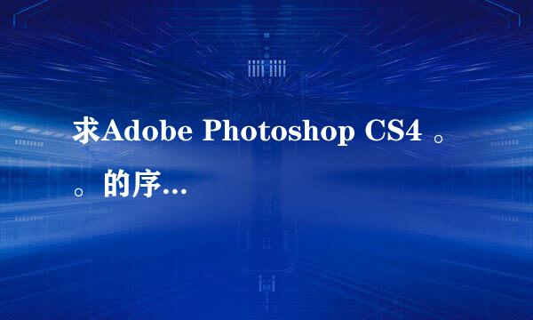 求Adobe Photoshop CS4 。。的序列号。。