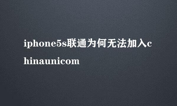 iphone5s联通为何无法加入chinaunicom