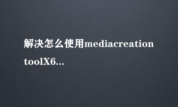 解决怎么使用mediacreationtoolX64升级win10