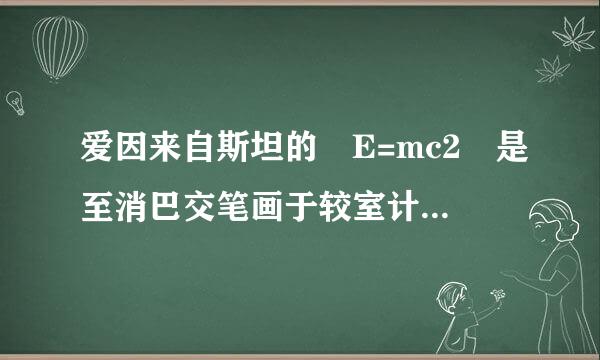 爱因来自斯坦的 E=mc2 是至消巴交笔画于较室计皮什么意思