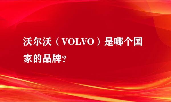 沃尔沃（VOLVO）是哪个国家的品牌？