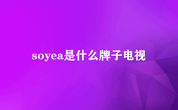 soyea是什么牌子电视