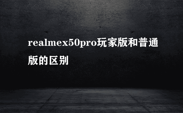 realmex50pro玩家版和普通版的区别