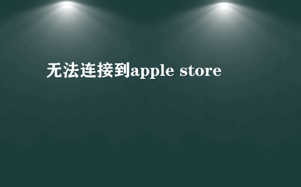 无法连接到apple store