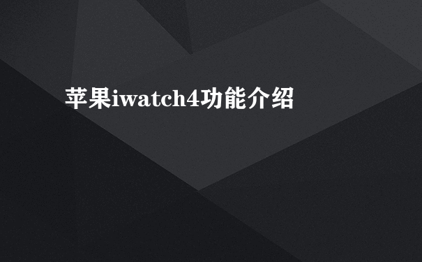 苹果iwatch4功能介绍