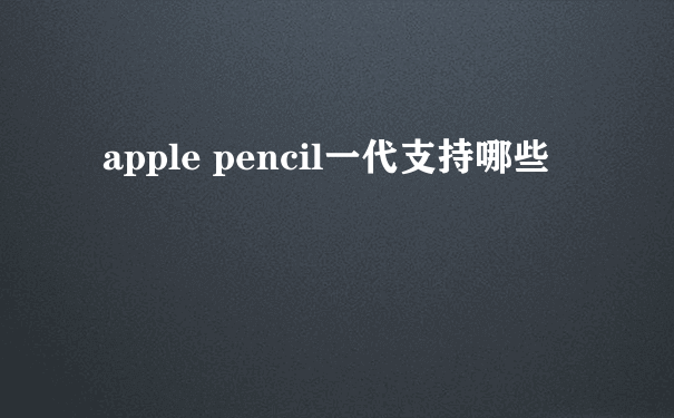 apple pencil一代支持哪些