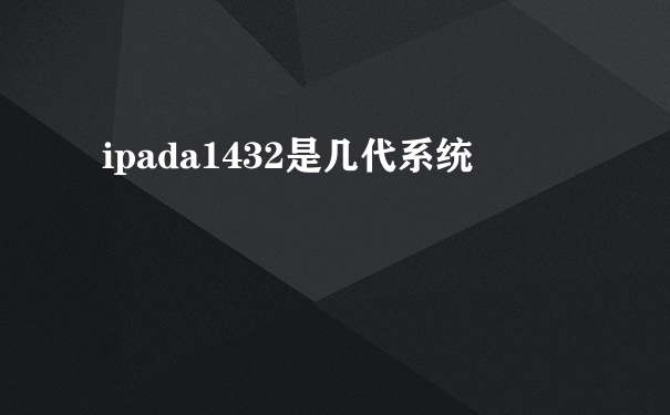 ipada1432是几代系统