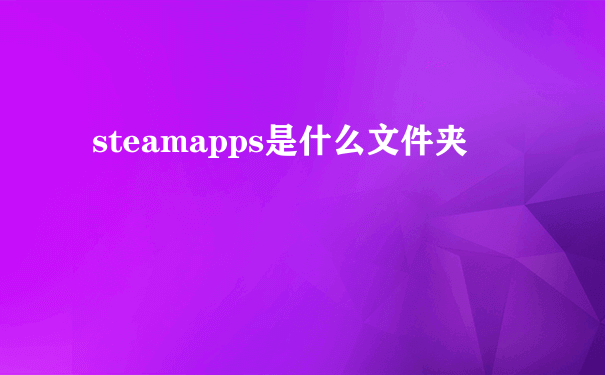 steamapps是什么文件夹