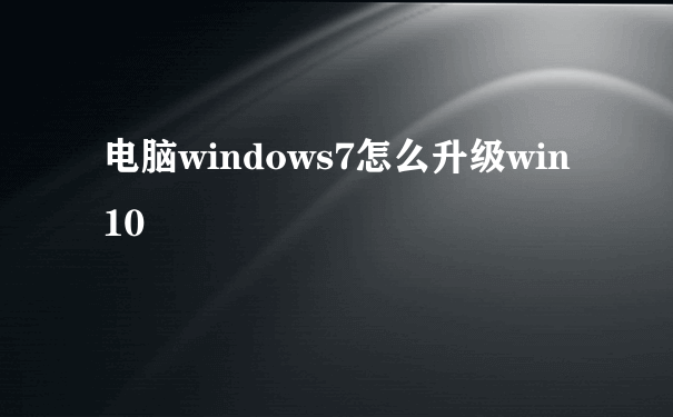 电脑windows7怎么升级win10