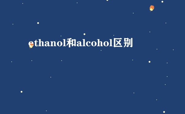 ethanol和alcohol区别