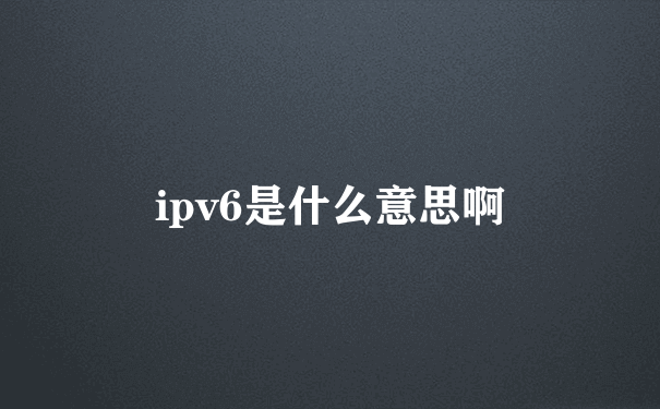 ipv6是什么意思啊