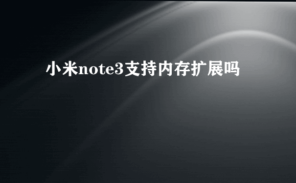 小米note3支持内存扩展吗