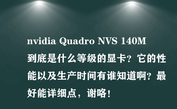 nvidia Quadro NVS 140M到底是什么等级的显卡？它的性能以及生产时间有谁知道啊？最好能详细点，谢咯！