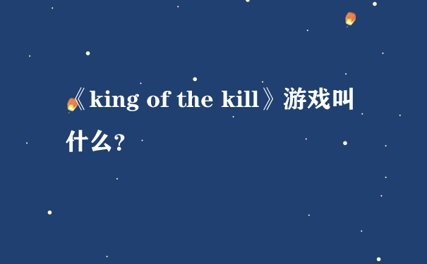 《king of the kill》游戏叫什么？
