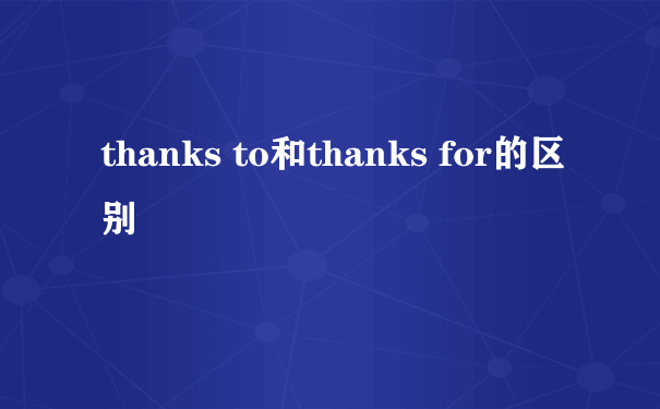 thanks to和thanks for的区别