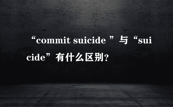 “commit suicide ”与“suicide”有什么区别？