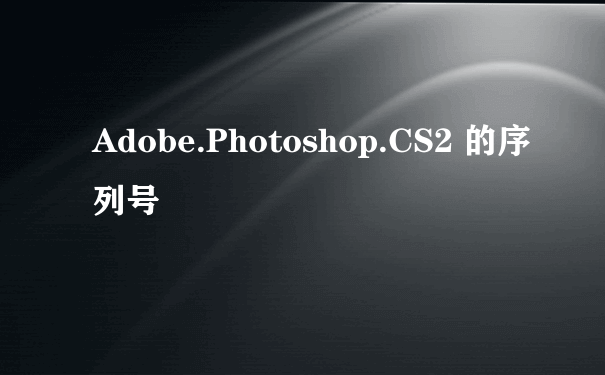 Adobe.Photoshop.CS2 的序列号