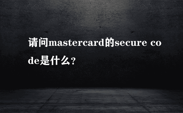 请问mastercard的secure code是什么？