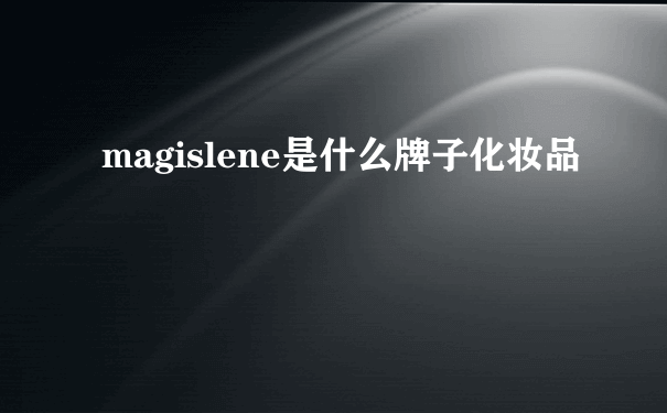 magislene是什么牌子化妆品