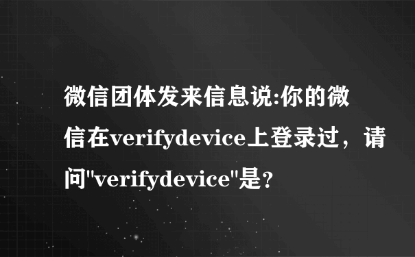 微信团体发来信息说:你的微信在verifydevice上登录过，请问"verifydevice"是？