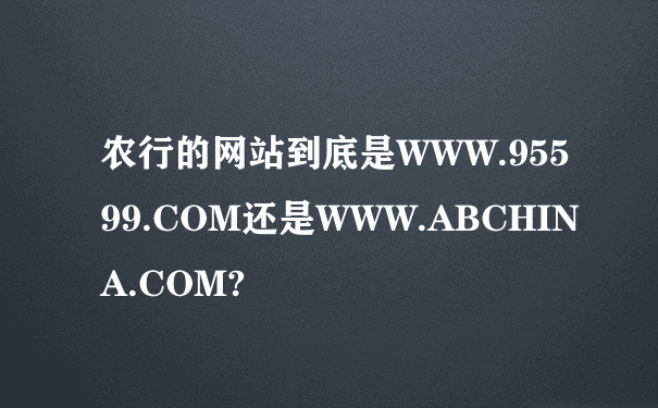 农行的网站到底是WWW.95599.COM还是WWW.ABCHINA.COM?