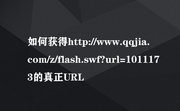 如何获得http://www.qqjia.com/z/flash.swf?url=1011173的真正URL