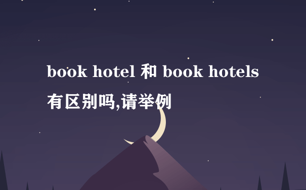 book hotel 和 book hotels 有区别吗,请举例