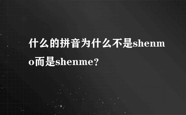 什么的拼音为什么不是shenmo而是shenme？