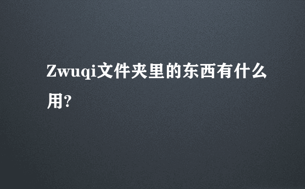 Zwuqi文件夹里的东西有什么用?