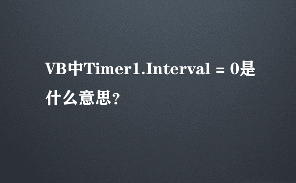 VB中Timer1.Interval = 0是什么意思？