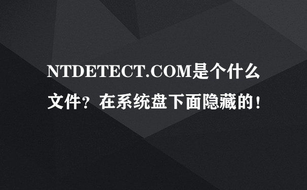NTDETECT.COM是个什么文件？在系统盘下面隐藏的！