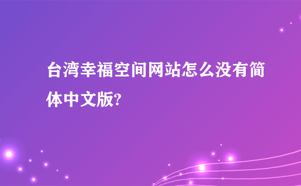 台湾幸福空间网站怎么没有简体中文版?
