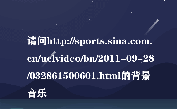 请问http://sports.sina.com.cn/uclvideo/bn/2011-09-28/032861500601.html的背景音乐