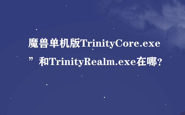 魔兽单机版TrinityCore.exe”和TrinityRealm.exe在哪？