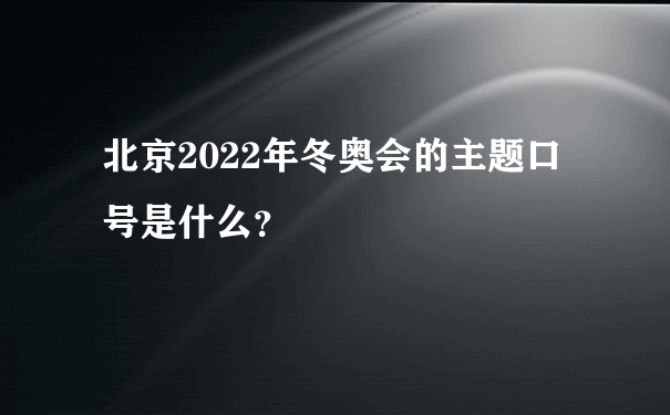 北京2022年冬奥会的主题口号是什么？