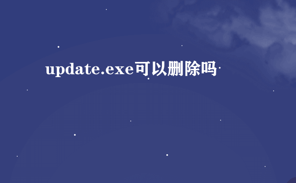 update.exe可以删除吗