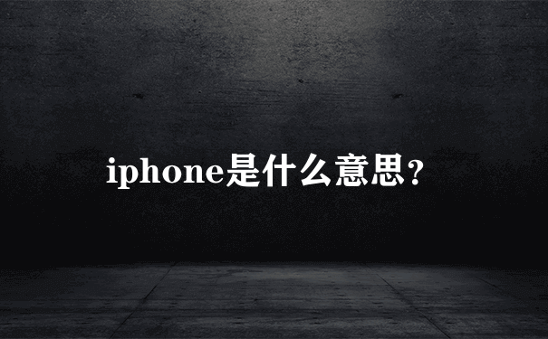iphone是什么意思？