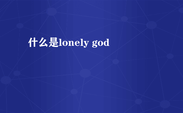 什么是lonely god