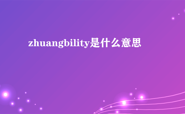 zhuangbility是什么意思