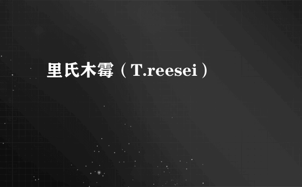 里氏木霉（T.reesei）
