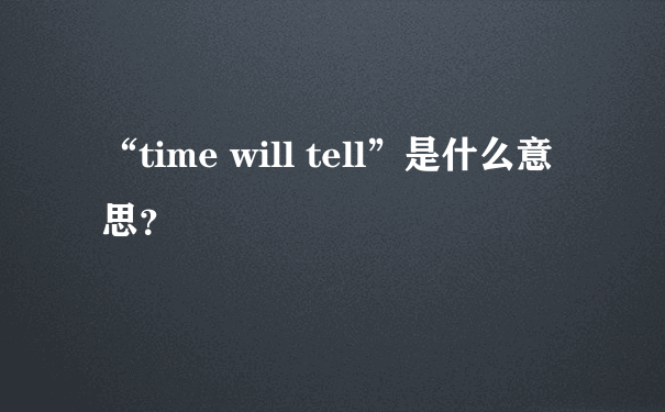 “time will tell”是什么意思？