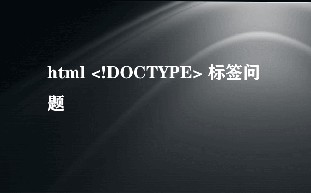 html <!DOCTYPE> 标签问题