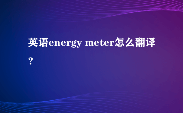 英语energy meter怎么翻译？