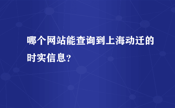 哪个网站能查询到上海动迁的时实信息？