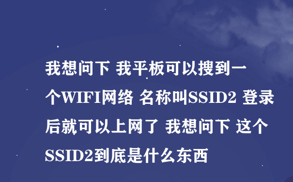 我想问下 我平板可以搜到一个WIFI网络 名称叫SSID2 登录后就可以上网了 我想问下 这个SSID2到底是什么东西