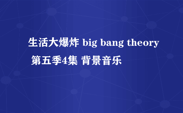 生活大爆炸 big bang theory 第五季4集 背景音乐