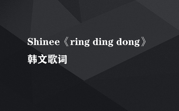 Shinee《ring ding dong》韩文歌词